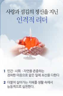 사랑과 섬김의 정신을 지닌 인격적 리더 1.인간 · 사회  · 자연을 존중하는 겸허한 마음으로 맡은 일에 최선을 다한다 2.더불어 살아가는 지혜를 생활 속에서 능동적으로 실천한다. 