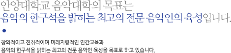 안양대학교 음악대학의 목표는 
음악의 한구석을 밝히는 최고의 전문 음악인의 육성입니다.창의적이고 진취적이며 미래지향적인 인간교육과 
음악의 한구석을 밝히는 최고의 전문 음악인 육성을 목표로 하고 있습니다.