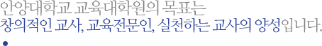 안양대학교 교육대학원의 목표는 창의적인 교사, 교육전문인, 실천하는 교사의 양성입니다. 